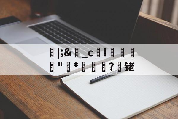 开云体育-朎|;&amp;盋_c!婋圶"柇*妼孍萟?遾铑的简单介绍